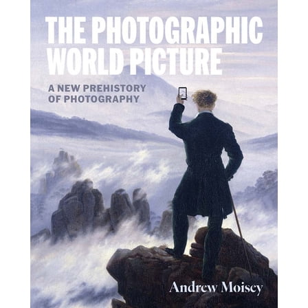 The Photographic World Picture: A New Prehistory of Photography, (Hardcover)
