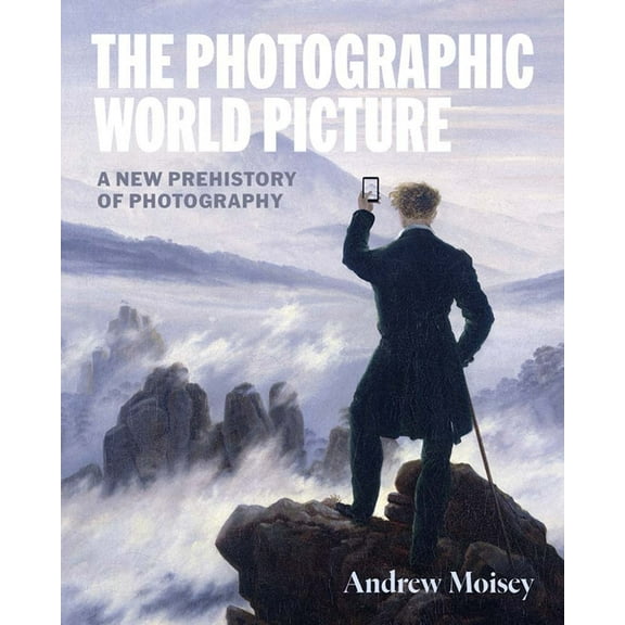 The Photographic World Picture: A New Prehistory of Photography, (Hardcover)