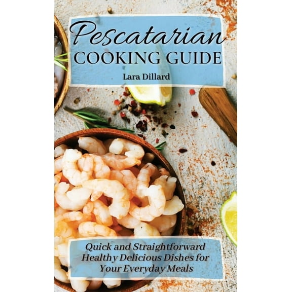 Pescatarian Cooking Guide: Quick and straightforward Healthy Delicious Dishes for your everyday meals, (Hardcover)