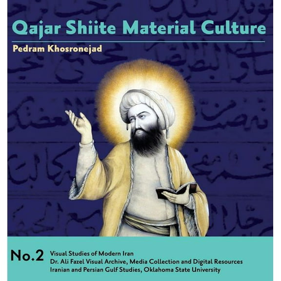 Visual Studies of Modern Iran Qajar Shiite Material Culture: From the Court of Naser al-Din Shah to Popular Religious Paintings, Book 2, (Hardcover)