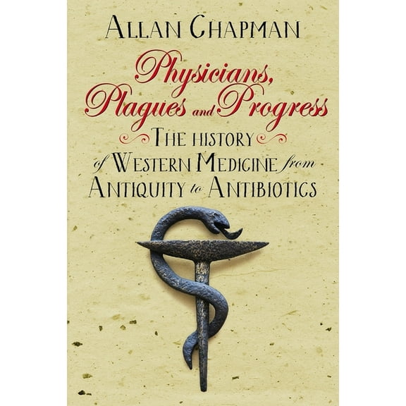 Physicians, Plagues and Progress: The History of Western Medicine from Antiquity to Antibiotics, (Hardcover)