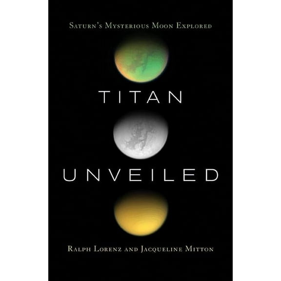Titan Unveiled: Saturn's Mysterious Moon Explored, (Paperback)
