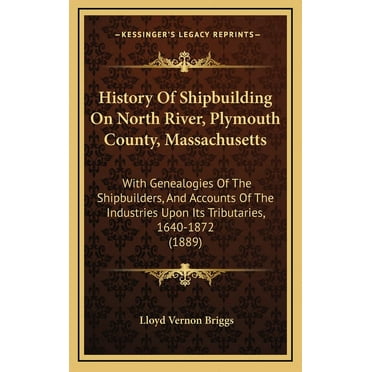 History Of Shipbuilding On North River, Plymouth County, Massachusetts: With Genealogies Of The Shipbuilders, And Accounts Of The Industries Upon Its Tributaries, 1640-1872 (1889) (Hardcover)