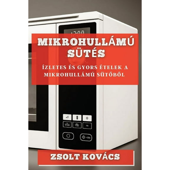 MikrohullÃ¡mÃº SÃ¼tÃ©s: Ãzletes Ã©s Gyors Ãtelek a MikrohullÃ¡mÃº SÃ¼tőből, (Paperback)
