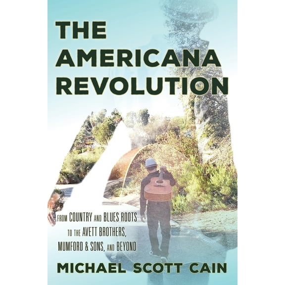 Roots of American Music: Folk, Americana Americana Revolution: From Country and Blues Roots to the Avett Brothers, Mumford & Sons, and Beyond, (Hardcover)