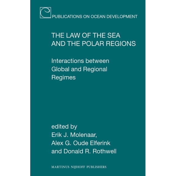 Publications on Ocean Development The Law of the Sea and the Polar Regions: Interactions Between Global and Regional Regimes, Book 76, (Hardcover)