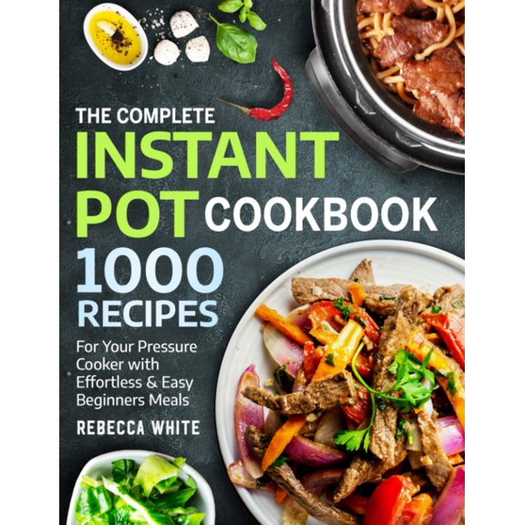 The Complete Instant Pot Cookbook 1000 Recipes: For Your Pressure Cooker With Effortless And Easy Beginners Meals