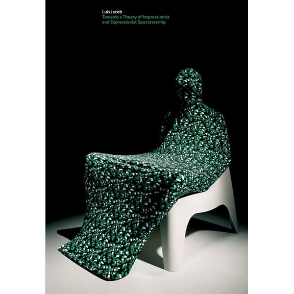 Luis Jacob: Towards a Theory of Impressionist and Expressionist Spectatorship, (Paperback)