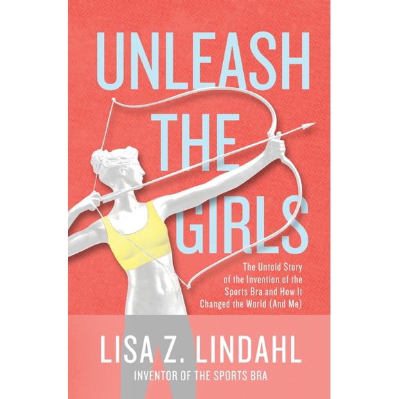 Unleash the Girls: The Untold Story of the Invention of the Sports Bra and How It Changed the World (And Me), (Hardcover)