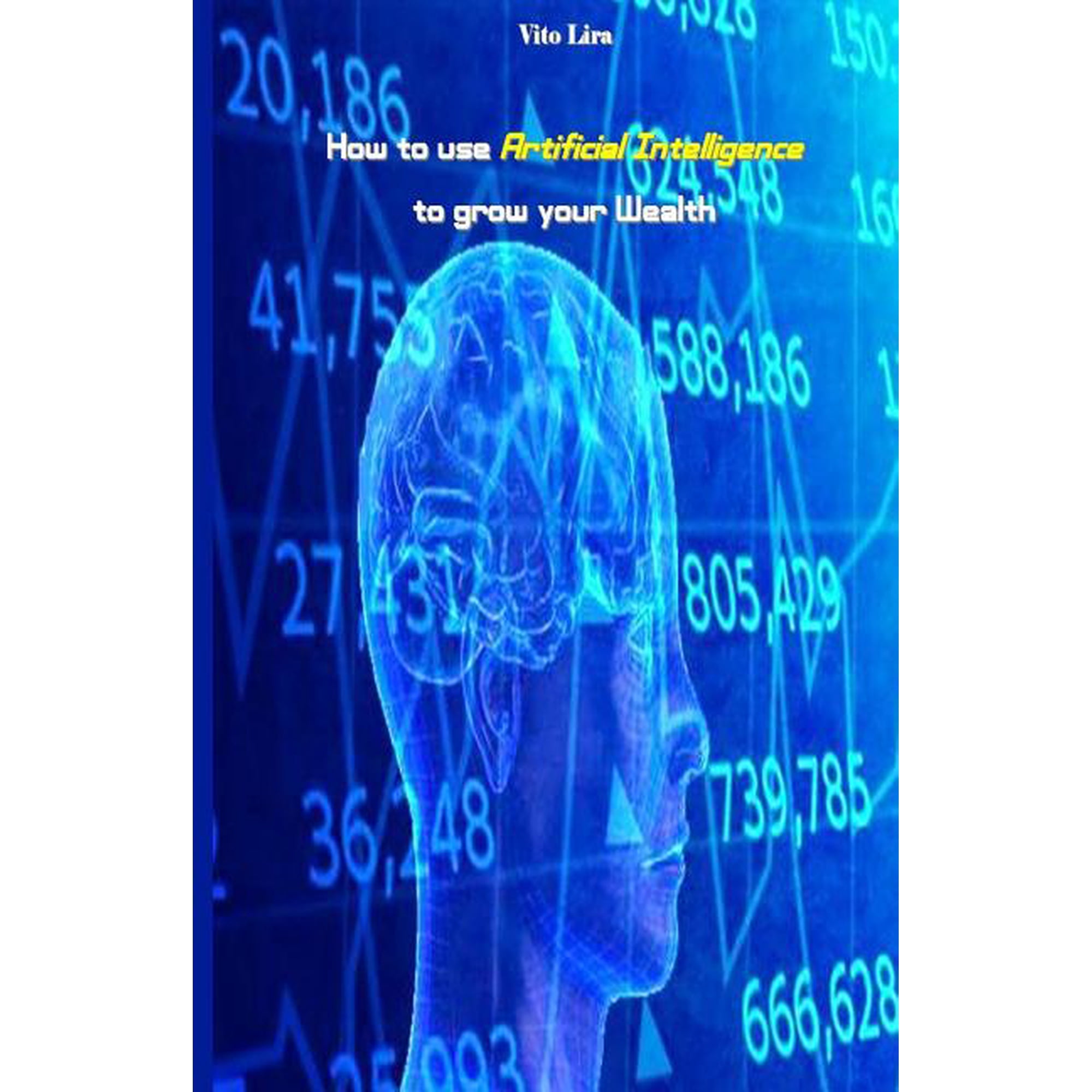 How to use Artificial Intelligence to grow your Wealth: How to make High Profits from Artificial Intelligence (Paperback)