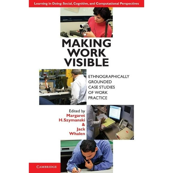 Learning in Doing: Social, Cognitive and Making Work Visible: Ethnographically Grounded Case Studies of Work Practice, (Paperback)
