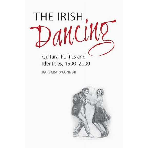 The Irish Dancing: Cultural Politics and Identities, 1900-2000, (Hardcover)
