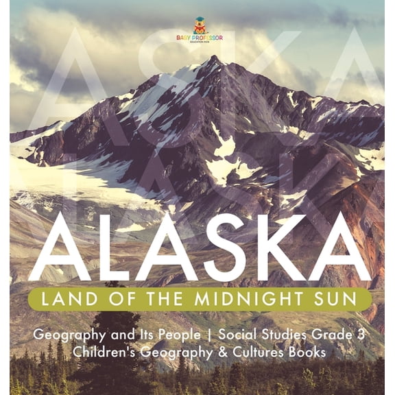 Alaska: Land of the Midnight Sun Geography and Its People Social Studies Grade 3 Children's Geography & Cultures Books (Hardcover)