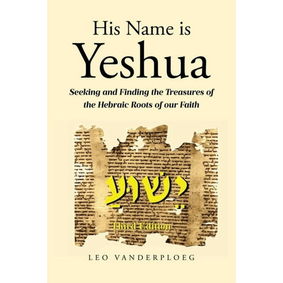His Name Is Yeshua: Seeking and Finding the Treasures of the Hebraic Roots of our Faith, (Paperback)