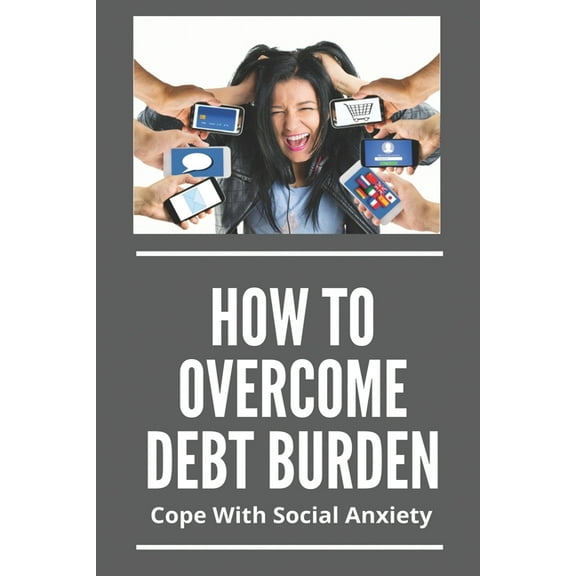 How To Overcome Debt Burden: Cope With Social Anxiety: Anxiety And Stress Management Techniques (Paperback)