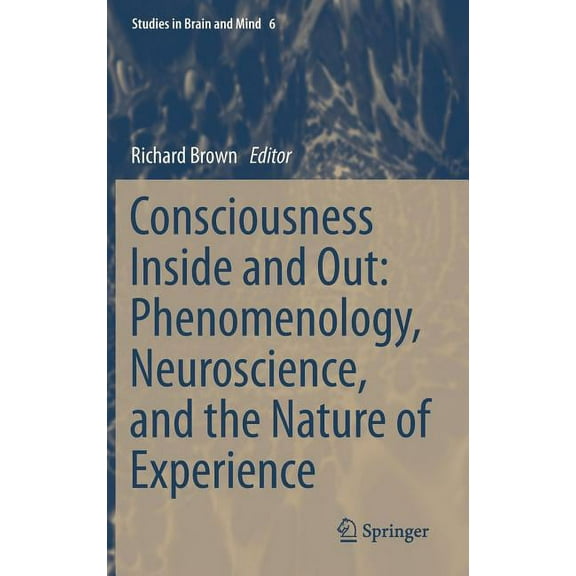 Studies in Brain and Mind Consciousness Inside and Out: Phenomenology, Neuroscience, and the Nature of Experience, Book 6, (Hardcover)