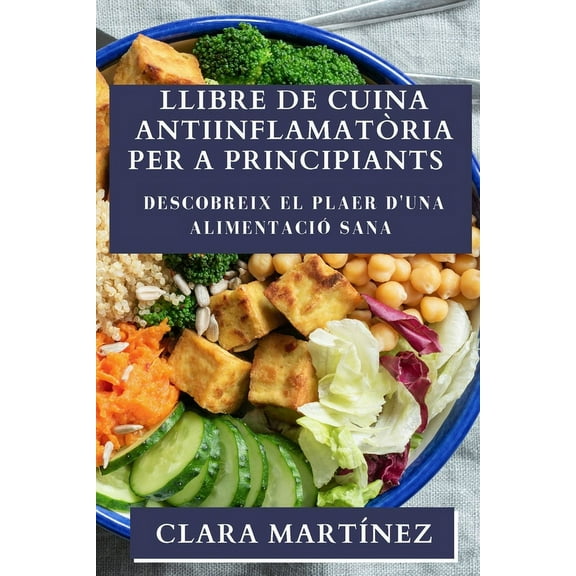 Llibre de Cuina Antiinflamatòria per a Principiants: Descobreix el Plaer d'una Alimentació Sana, (Paperback)