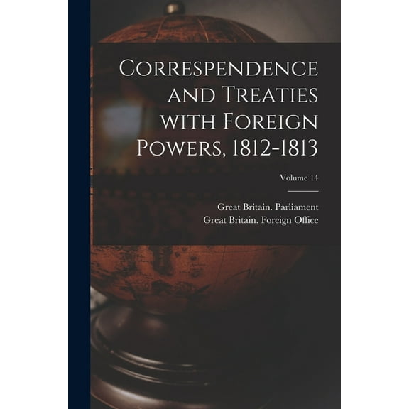 Correspendence and Treaties With Foreign Powers, 1812-1813; Volume 14 (Paperback)