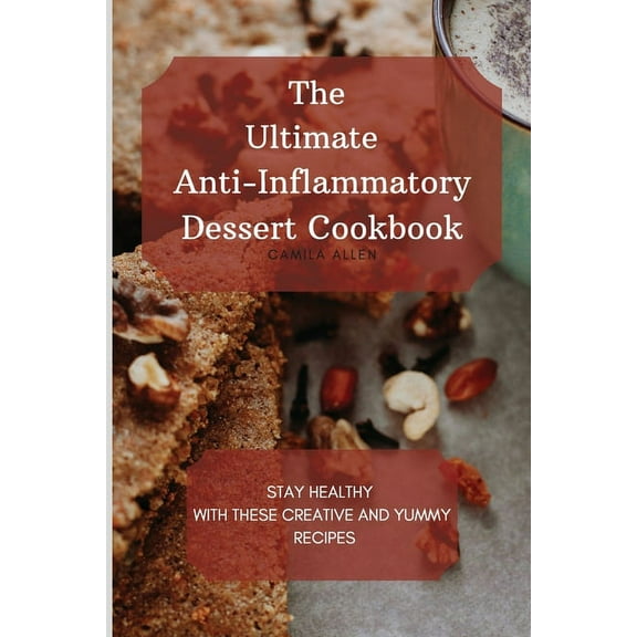 The Ultimate Anti-Inflammatory Dessert Cookbook: Stay Healthy with These Creative and Yummy Recipes, (Paperback)