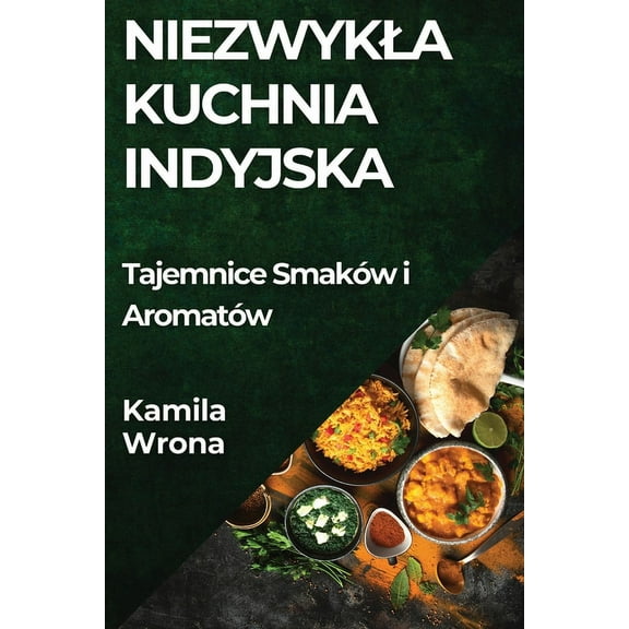 Niezwykla Kuchnia Indyjska: Tajemnice Smaków i Aromatów, (Paperback)