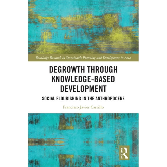 Routledge Research in Sustainable Planni Degrowth through Knowledge-Based Development: Social Flourishing in the Anthropocene, (Hardcover)