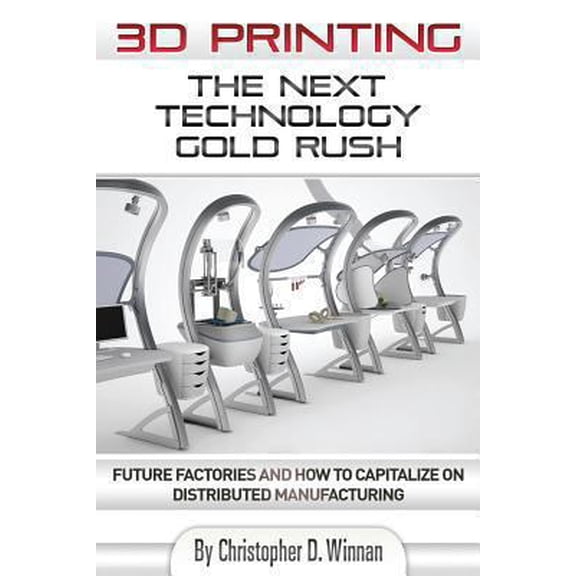Pre-Owned 3D Printing: The Next Technology Gold Rush - Future Factories and How to Capitalize on Distributed Manufacturing (Paperback) 1494213966 9781494213961