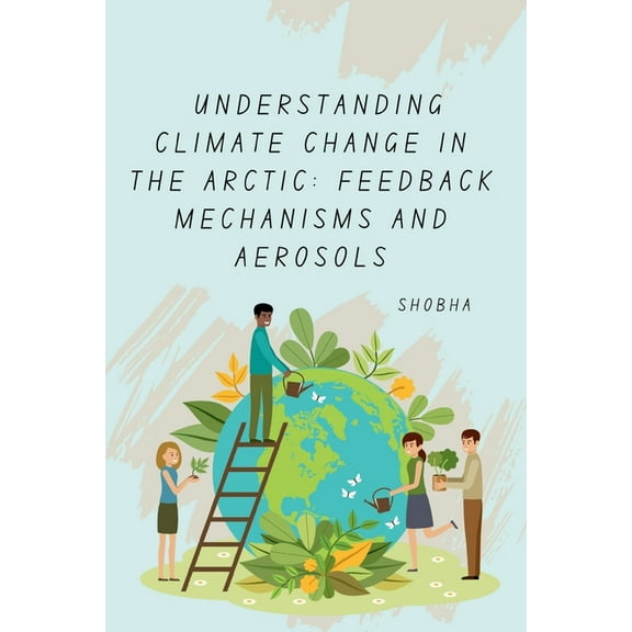 Understanding Climate Change in the Arctic: Feedback Mechanisms and Aerosols, (Paperback)