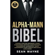 Alpha Male Alpha-Mann Bibel: Charisma, Kunst der Verführung, Charme. Selbsthypnose, Meditation, Selbstvertrauens. Körpersprache, Au, Book 6, (Paperback)