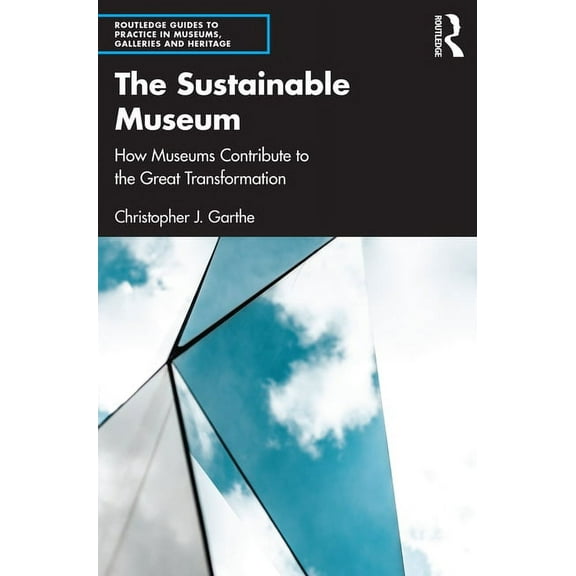 Routledge Guides to Practice in Museums, The Sustainable Museum: How Museums Contribute to the Great Transformation, (Paperback)