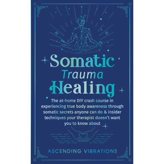Pre-Owned Somatic Trauma Healing: The At-Home DIY Crash Course in Experiencing True Body Awareness Through Somatic Secrets Anyone Can Do & Insider Techniques Yo (Paperback) 1957718064 9781957718064
