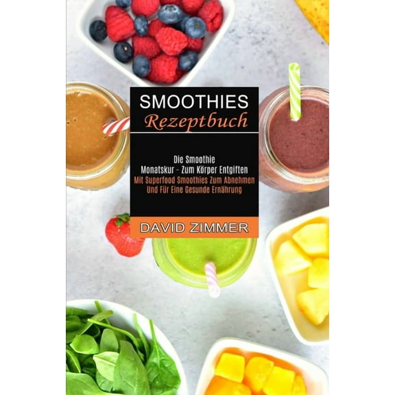Smoothies Rezeptbuch: Mit Superfood Smoothies Zum Abnehmen Und Für Eine Gesunde Ernährung (Die Smoothie Monatskur - Zum , (Paperback)