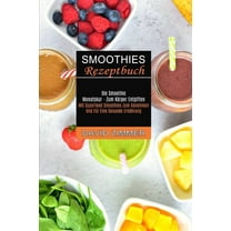 Smoothies Rezeptbuch: Mit Superfood Smoothies Zum Abnehmen Und Für Eine Gesunde Ernährung (Die Smoothie Monatskur - Zum , (Paperback)