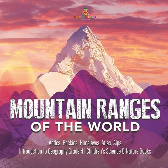 Mountain Ranges of the World: Andes, Rockies, Himalayas, Atlas, Alps Introduction to Geography Grade 4 Children's Scienc, (Paperback)