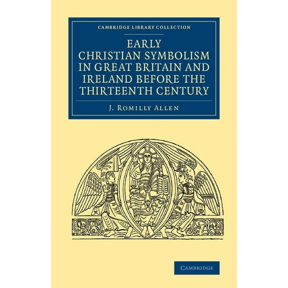 Cambridge Library Collection - Archaeolo Early Christian Symbolism in Great Britain and Ireland before the Thirteenth Century, (Paperback)