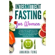AMANDA FUNG Intermittent Fasting for Women: Intermittent fasting for women : A Simple Guide for Beginners to Heal Your Body, Lose Weight, and Burn Fat Even if You Are Over 50. Self-Cleansing Method for Your Metabolism with Autophagy Meal Prep (Series #2) (Paperback)