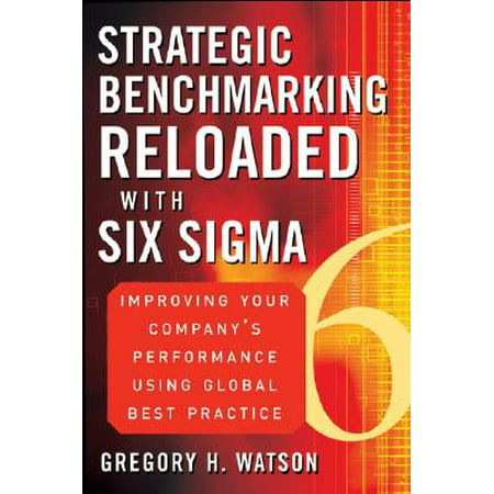 Strategic Benchmarking Reloaded with Six SIGMA : Improving Your Company's Performance Using Global Best (Best Reloading Press For The Money)