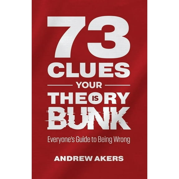 73 Clues Your Theory Is Bunk: Everyone's Guide to Being Wrong, (Paperback)