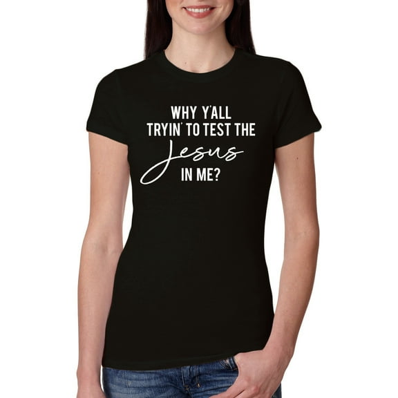 Wild Bobby Why Y'all Tryin' to Test the Jesus in Me? Inspirational/Christian Women Slim Fit Junior Tee, Black, Small