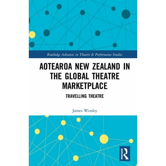 Routledge Advances in Theatre & Performa Aotearoa New Zealand in the Global Theatre Marketplace: Travelling Theatre, (Hardcover)