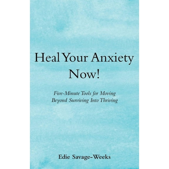 Heal Your Anxiety Now!: Five-Minute Tools for Moving Beyond Surviving into Thriving, (Paperback)