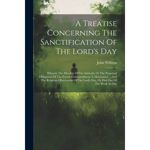 A Treatise Concerning The Sanctification Of The Lord's Day: Wherein The Morality Of The Sabbath, Or The Perpetual Obliga, (Paperback)
