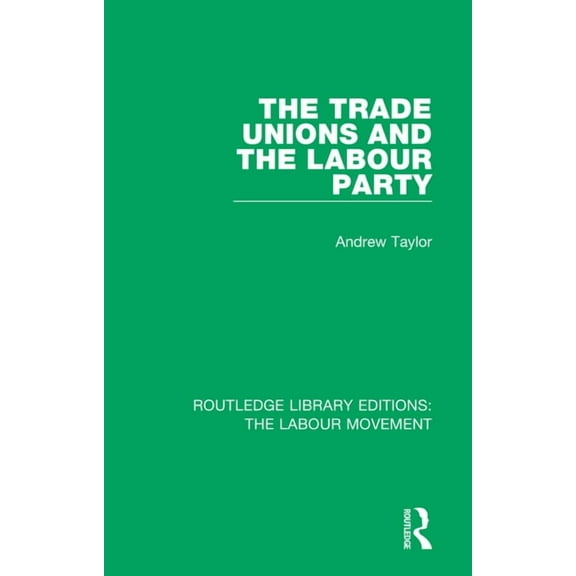 Routledge Library Editions: The Labour M The Trade Unions and the Labour Party, (Paperback)
