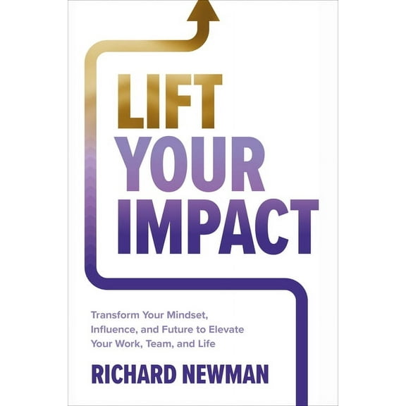 Lift Your Impact: Transform Your Mindset, Influence, and Future to Elevate Your Work, Team, and Life (Hardcover)