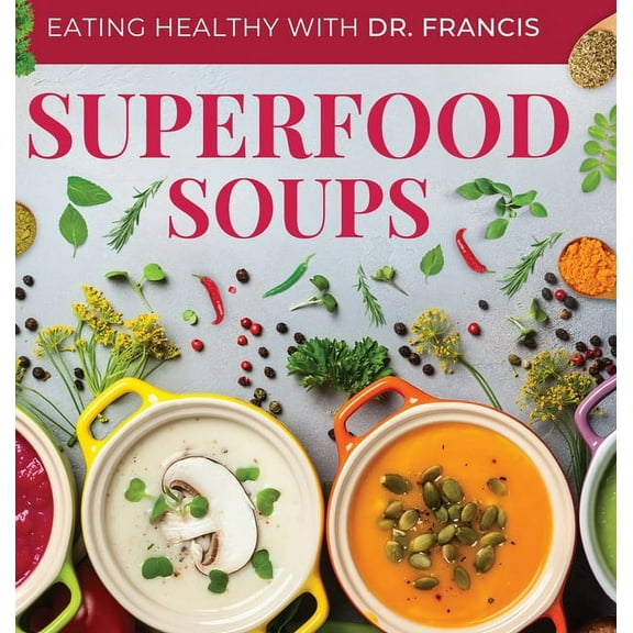 Eating Healthy with Dr. Francis Superfood Soups: The Nutritious Guide to Quick and Easy Immune-Boosting Soup Recipes, (Hardcover)