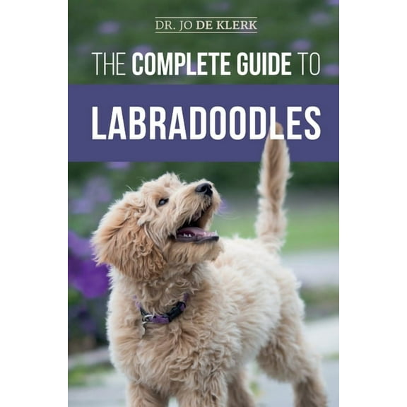 The Complete Guide to Labradoodles: Selecting, Training, Feeding, Raising, and Loving your new Labradoodle Puppy, (Paperback)