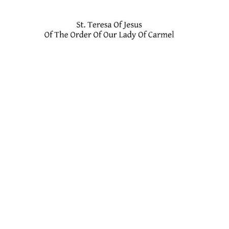 St. Teresa of Jesus of the Order of Our Lady of Carmel : Embracing the Life Relations Maxims and Foundations Written by the Saint