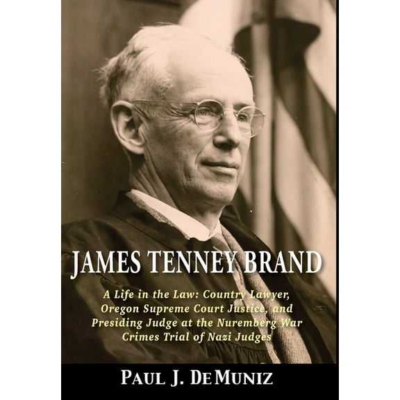 James Tenney Brand: A Life in the Law: Country Lawyer, Oregon Supreme Court Justice, and Presiding Judge at the Nuremberg War Crimes Trial of Nazi Judges, (Hardcover)