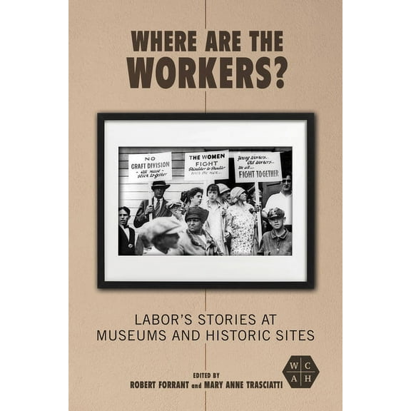 Working Class in American History: Where Are the Workers? : Labor's Stories at Museums and Historic Sites (Edition 1) (Paperback)