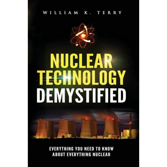 Nuclear Technology Demystified: Everything You Need to Know About Everything Nuclear, (Paperback)