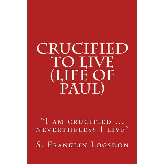 Crucified to Live (Life of Paul): "I am crucified ... nevertheless I live", (Paperback)